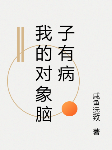 我的对象脑子有病免费阅读，我的对象脑子有病全文在线阅读-美文小说