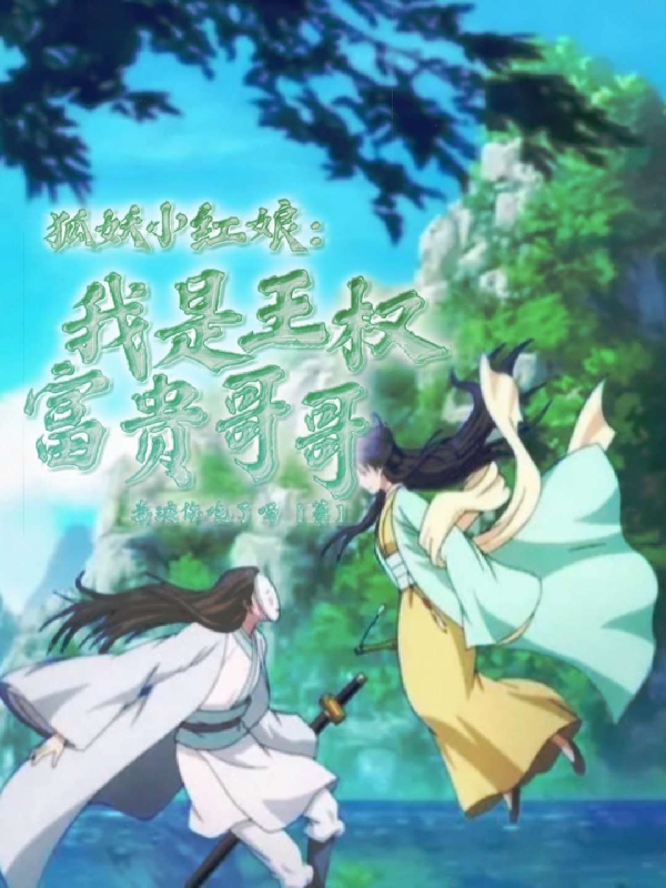 狐妖小红娘：我是王权富贵哥哥全章节免费在线阅读，王权英杰完结版-美文小说