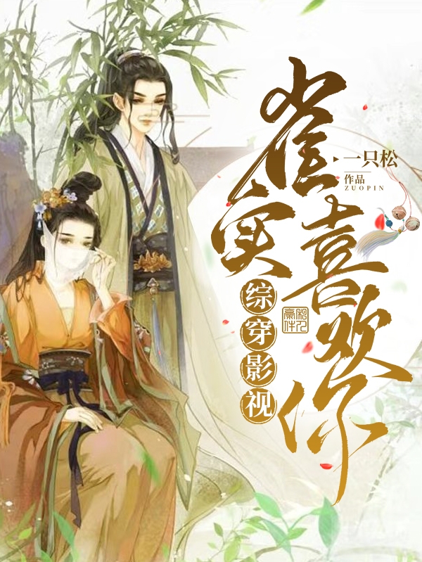 综穿影视：雀实喜欢你小说，综穿影视：雀实喜欢你在线阅读-美文小说