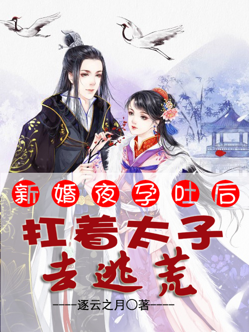 新婚夜孕吐后，扛着太子去逃荒最新章节（司空烨叶芷旋小说全文阅读）-够力荐小说推荐网