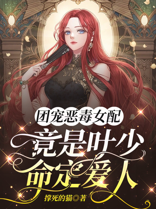 团宠恶毒女配竟是叶少命定爱人小说免费资源，团宠恶毒女配竟是叶少命定爱人在线阅读-优文网
