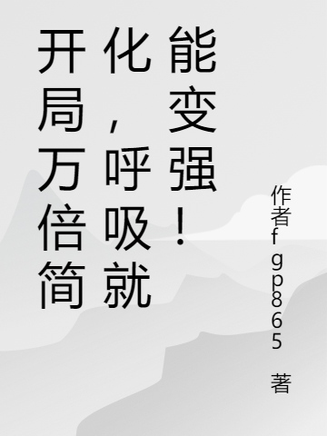 小说《开局万倍简化，呼吸就能变强！》全文免费阅读-够力荐小说推荐网