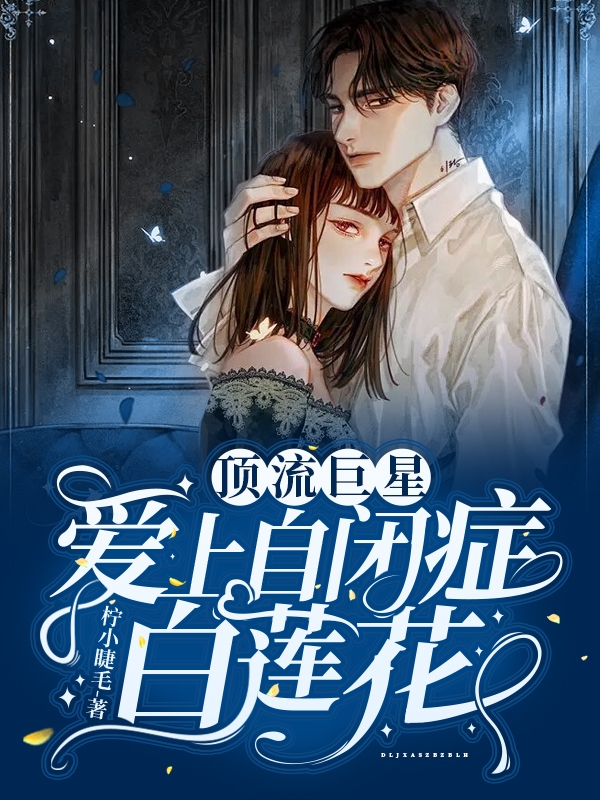 已完结小说《顶流巨星爱上自闭症白莲花》在线全文阅读