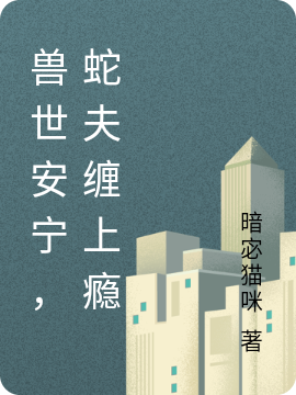 兽世安宁，蛇夫缠上瘾免费阅读
