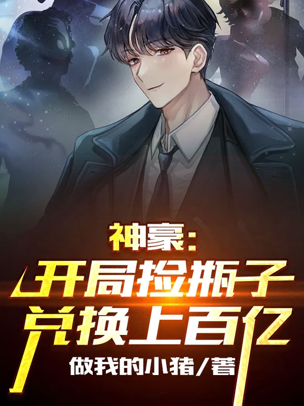 神豪：开局捡瓶子兑换上百亿免费阅读，神豪：开局捡瓶子兑换上百亿章节目录-优文网