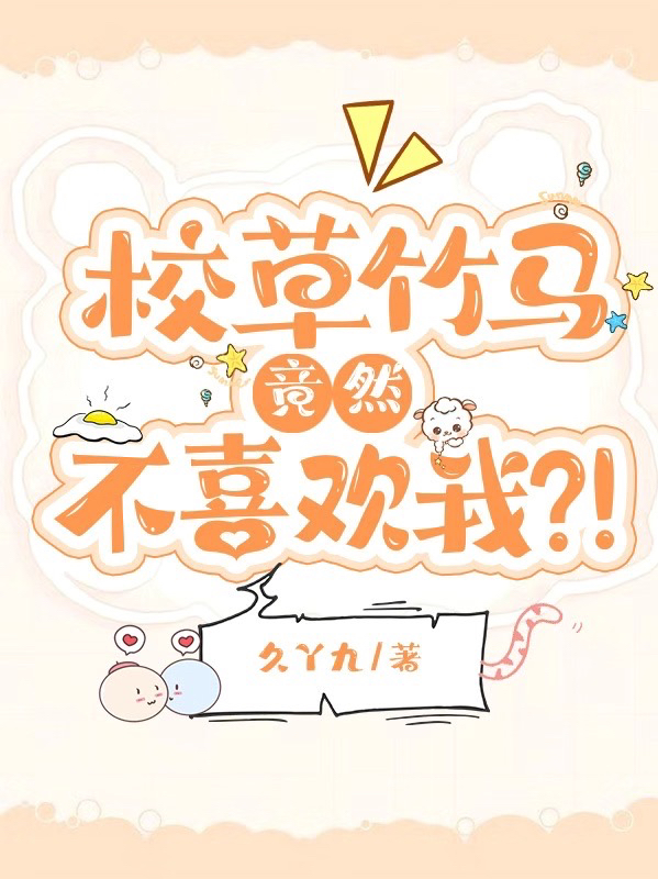 校草竹马竟然不喜欢我？！最新章节，校草竹马竟然不喜欢我？！免费阅读