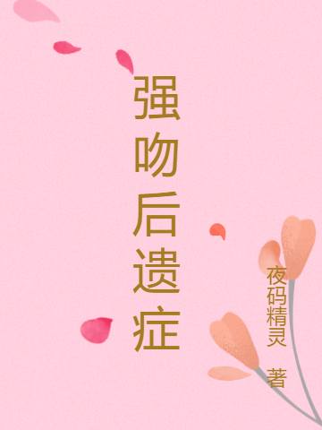 完整版《强吻后遗症》全章节阅读