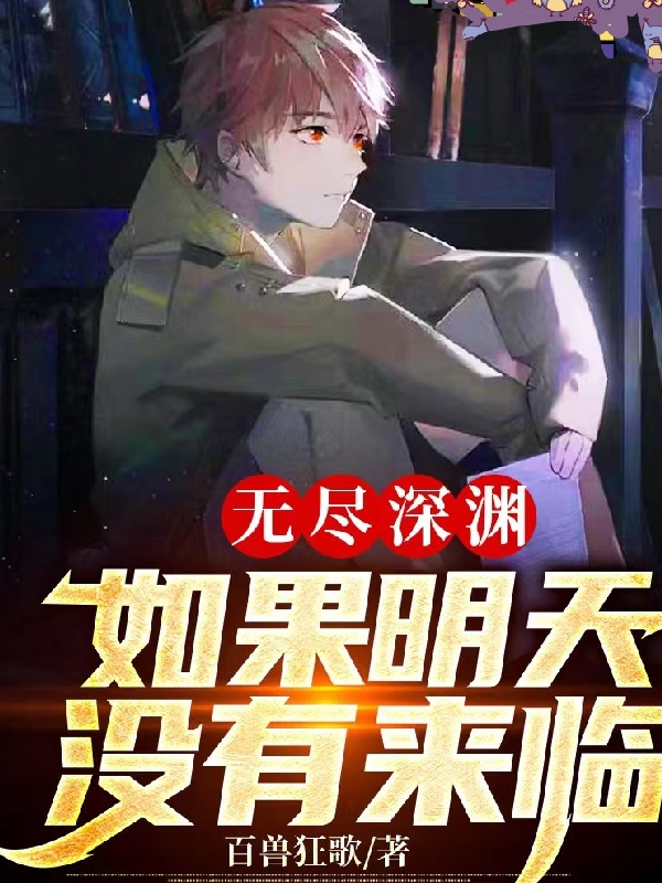 完整版《无尽深渊，如果明天没有来临》免费阅读-优文网