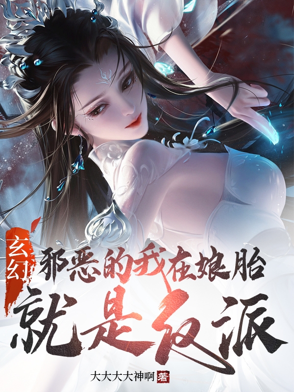 玄幻：邪恶的我在娘胎就是反派！最新章节，玄幻：邪恶的我在娘胎就是反派！全文在线阅读