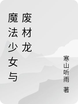已完结小说《魔法少女与废材龙》在线全文阅读