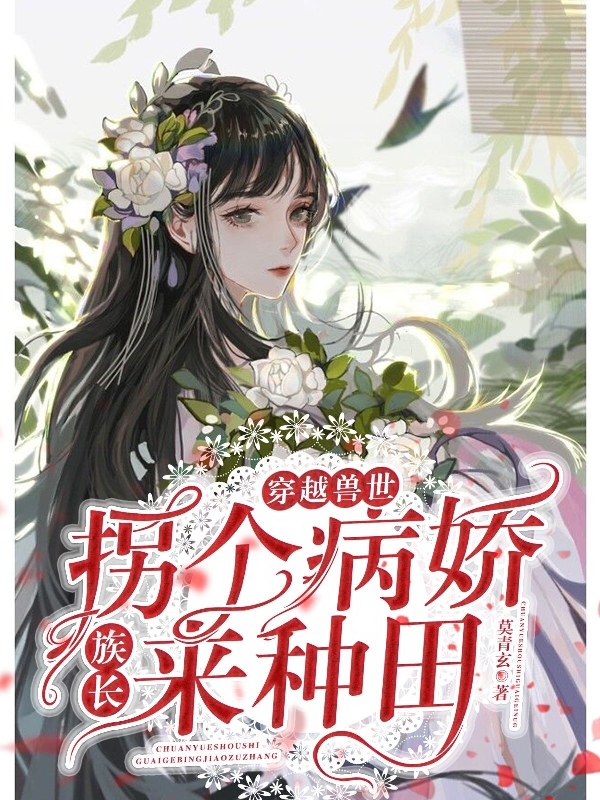 完整版《穿越兽世：拐个病娇族长来种田》全文阅读