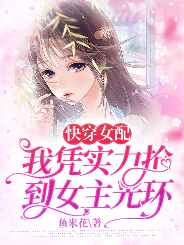 快穿女配，我凭实力抢到女主光环主角苗星系统橘子小说完整版全文在线阅读