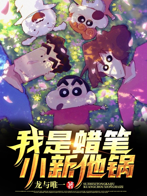 我是蜡笔小新他锅最新章节（龙宇蜡笔小新小说全文阅读）-够力荐小说推荐网