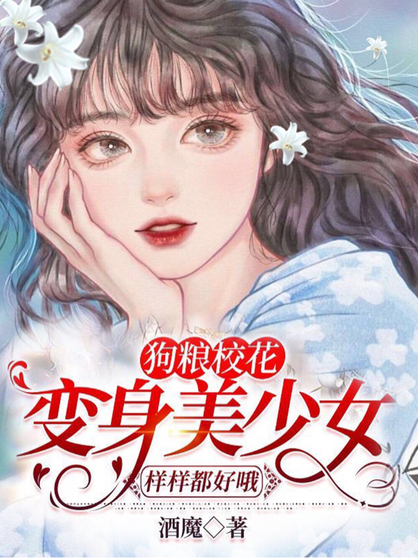 狗粮校花：变身美少女样样都好哦小说，狗粮校花：变身美少女样样都好哦最新章节