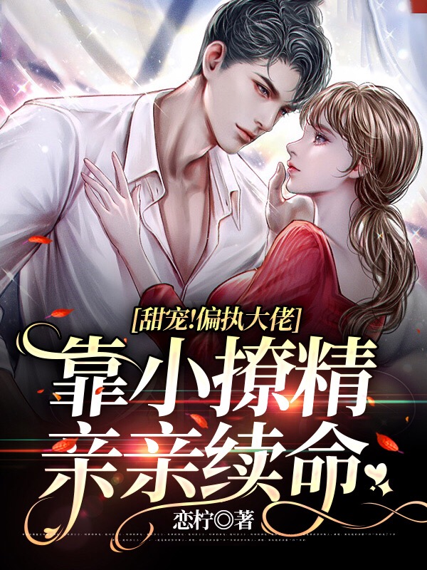 小说《甜宠！偏执大佬靠小撩精亲亲续命》在线全文阅读