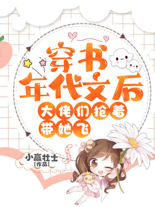 穿书年代文后，大佬们抢着带她飞小说，穿书年代文后，大佬们抢着带她飞最新章节
