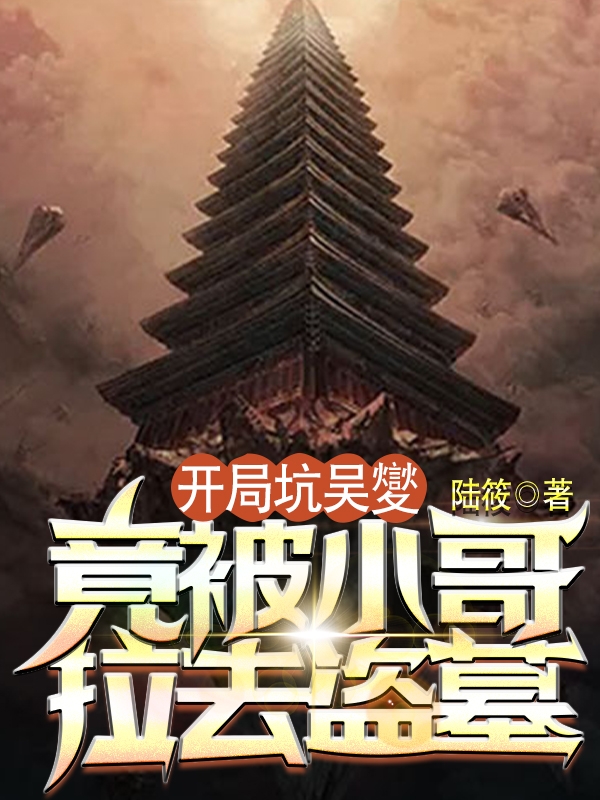 开局坑吴夑，竟被小哥拉去盗墓免费阅读