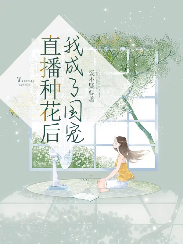 直播种花后，我成了国宠苏甜，直播种花后，我成了国宠在线无弹窗阅读