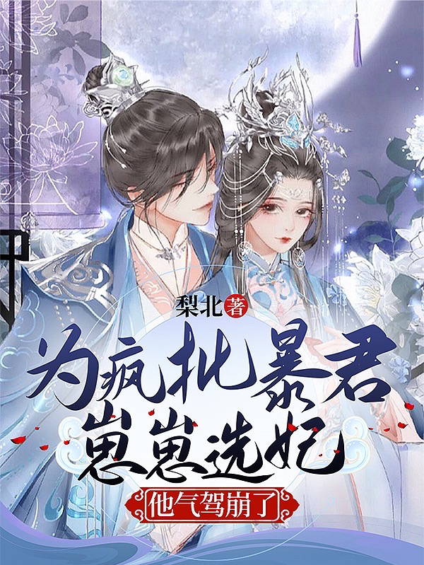 小说《为疯批暴君崽崽选妃，他气驾崩了》在线全文阅读