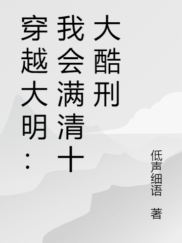 穿越大明：我会满清十大酷刑李景弘小说免费阅读