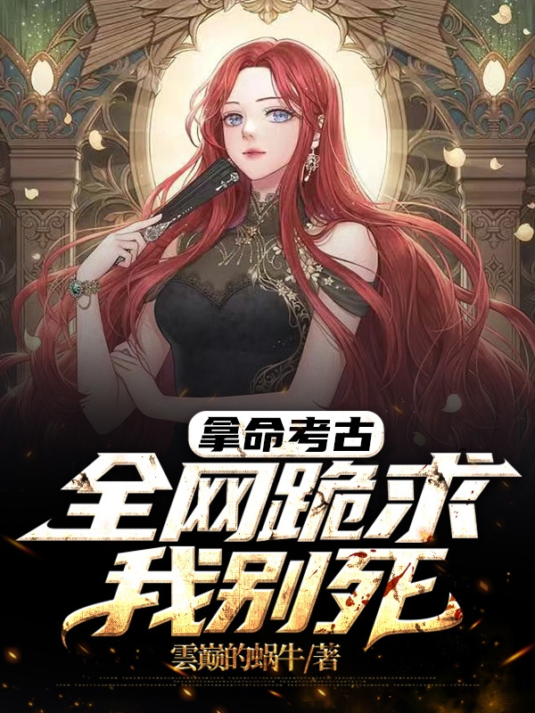 完整版《拿命考古，全网跪求我别死》全文阅读