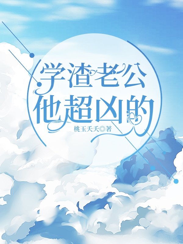 学渣老公他超凶的在线免费看顾明南林瑜小说无广告阅读