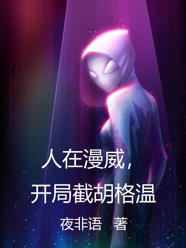 主人公叫苏毅格温的小说人在漫威，开局截胡格温在线阅读全文-瑞奇文学