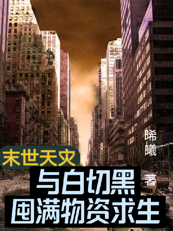《末世天灾：与白切黑囤满物资求生》小说全文在线试读，《末世天灾：与白切黑囤满物资求生》最新章节目录