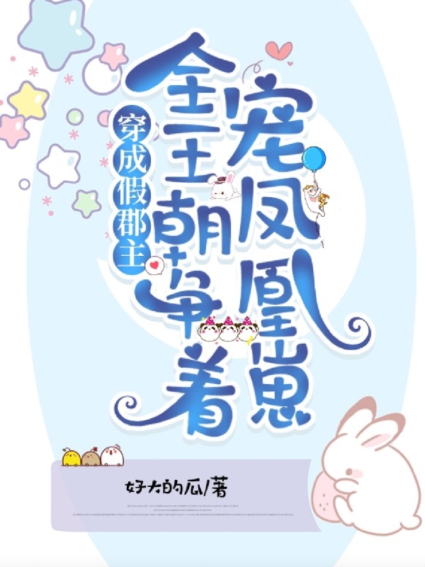 穿成假郡主，全王朝争着宠凤凰崽最新章节，穿成假郡主，全王朝争着宠凤凰崽全文在线阅读