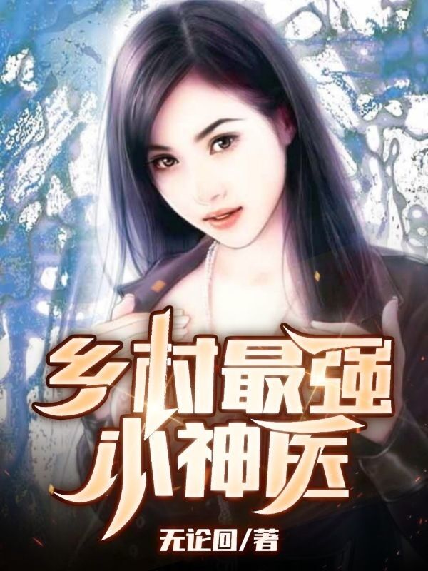 已完结小说《乡村最强小神医》最新章节-够力荐小说推荐网