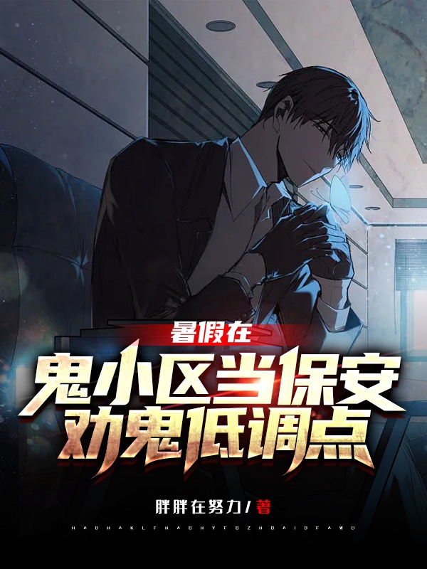 完整版《暑假在鬼小区当保安，劝鬼低调点》章节目录在线阅读