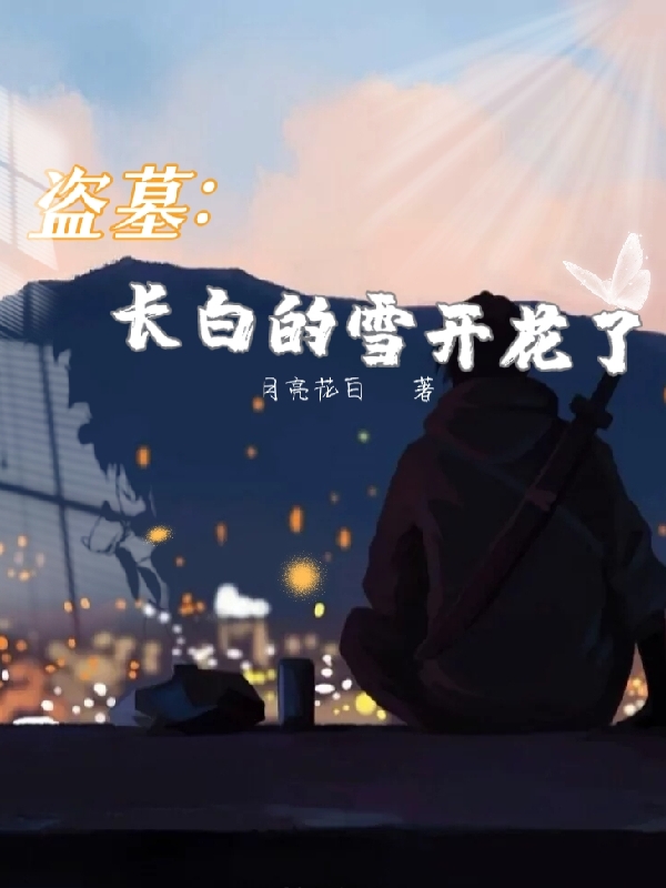 盗墓：长白的雪开花了在哪可以免费看，柔淼张起灵小说无广告阅读