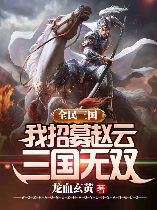 《全民三国：我招募赵云，三国无双》小说全文在线试读，《全民三国：我招募赵云，三国无双》最新章节目录