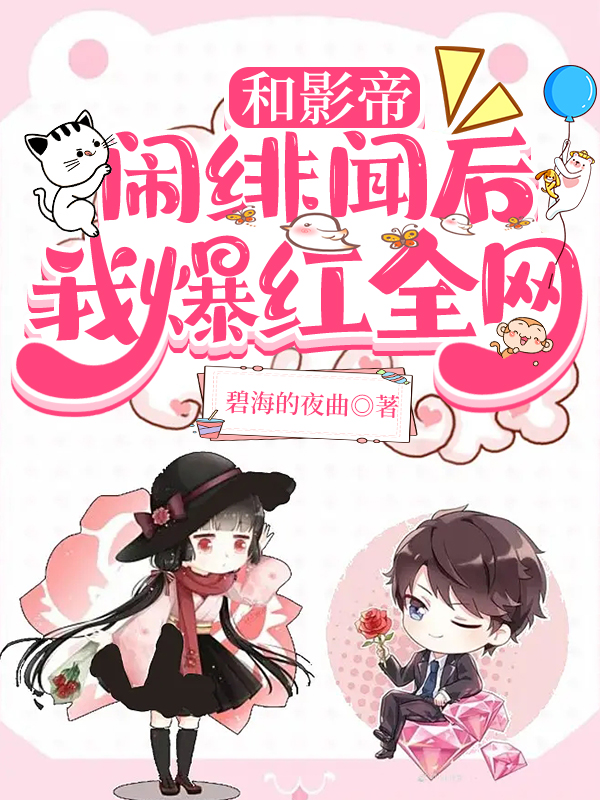 和影帝闹绯闻后，我爆红全网免费阅读，和影帝闹绯闻后，我爆红全网君夜月陆染染