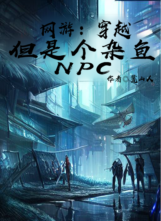 网游：穿越，但是个杂鱼NPC最新章节，网游：穿越，但是个杂鱼NPC全文在线阅读