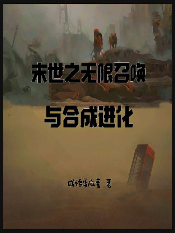 末世之无限召唤与合成进化小说，末世之无限召唤与合成进化免费阅读-优文网