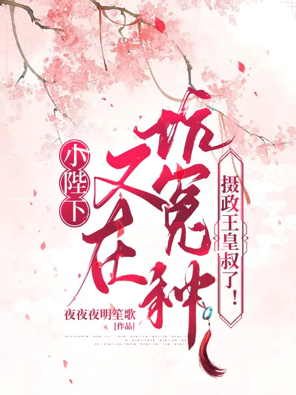 完整版《小陛下又在坑冤种摄政王皇叔了！》免费阅读-美文小说