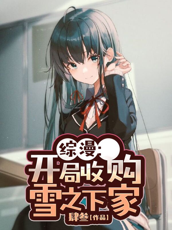 完整版《综漫：开局收购雪之下家》章节目录在线阅读-够力荐小说推荐网