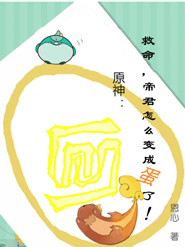 原神：救命，帝君怎么变成蛋了！在线阅读凤君小说免费看