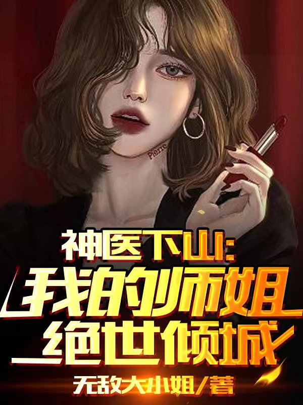 神医下山：我的师姐绝世倾城免费阅读，神医下山：我的师姐绝世倾城章节目录-美文小说