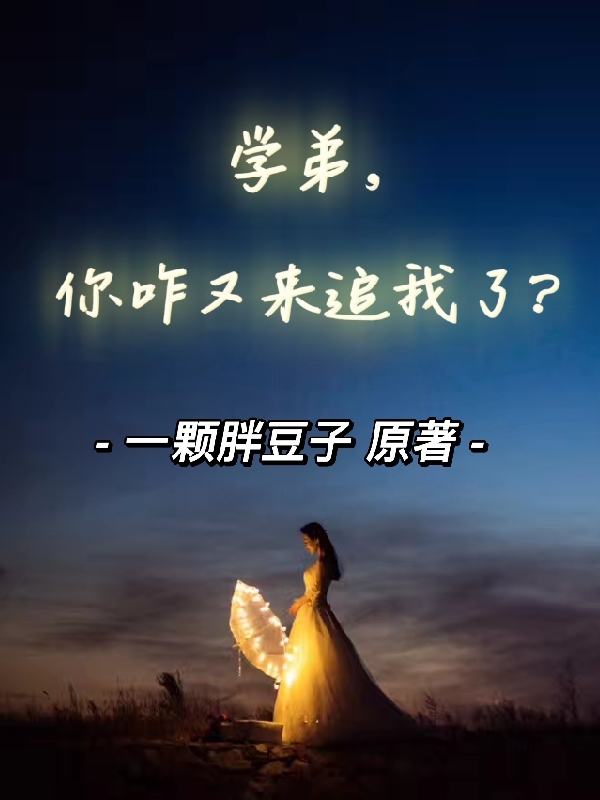 学弟，你咋又来追我了？免费阅读，学弟，你咋又来追我了？全文在线阅读