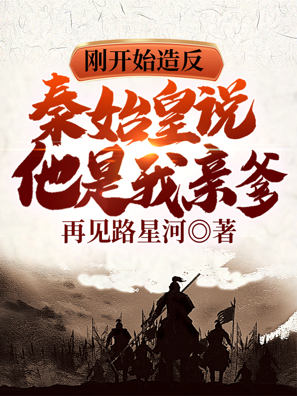 刚开始造反，秦始皇说他是我亲爹最新章节（赢扶升姬月恒小说全文阅读）-够力荐小说推荐网