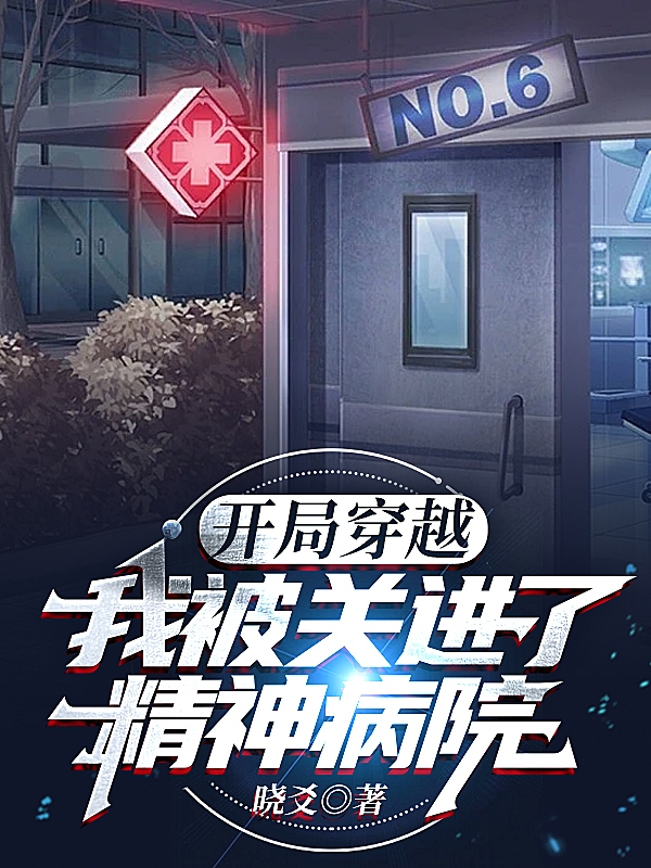 开局穿越，我被关进了精神病院小说，开局穿越，我被关进了精神病院免费阅读