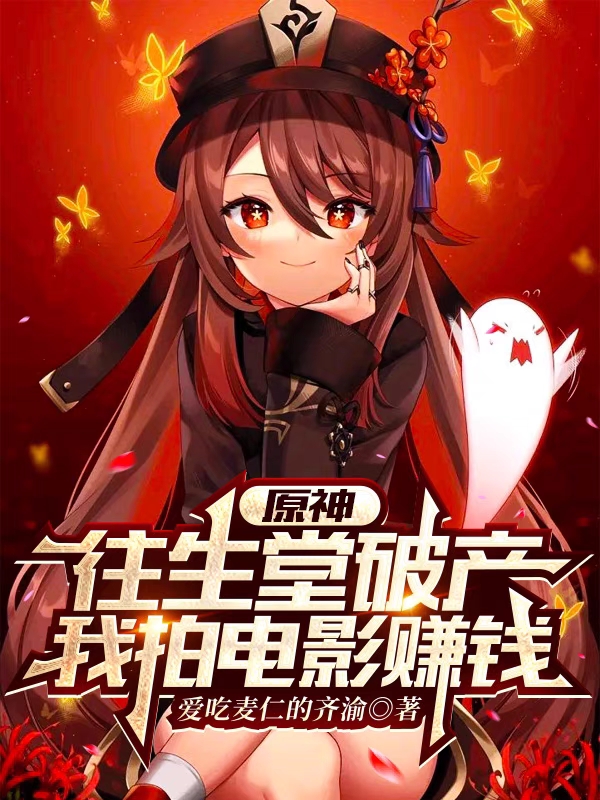 原神：往生堂破产，我拍电影赚钱李言，原神：往生堂破产，我拍电影赚钱在线无弹窗阅读