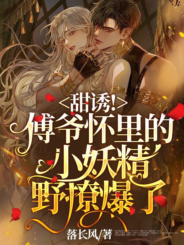 甜诱！傅爷怀里的小妖精野撩爆了免费阅读，甜诱！傅爷怀里的小妖精野撩爆了章节目录