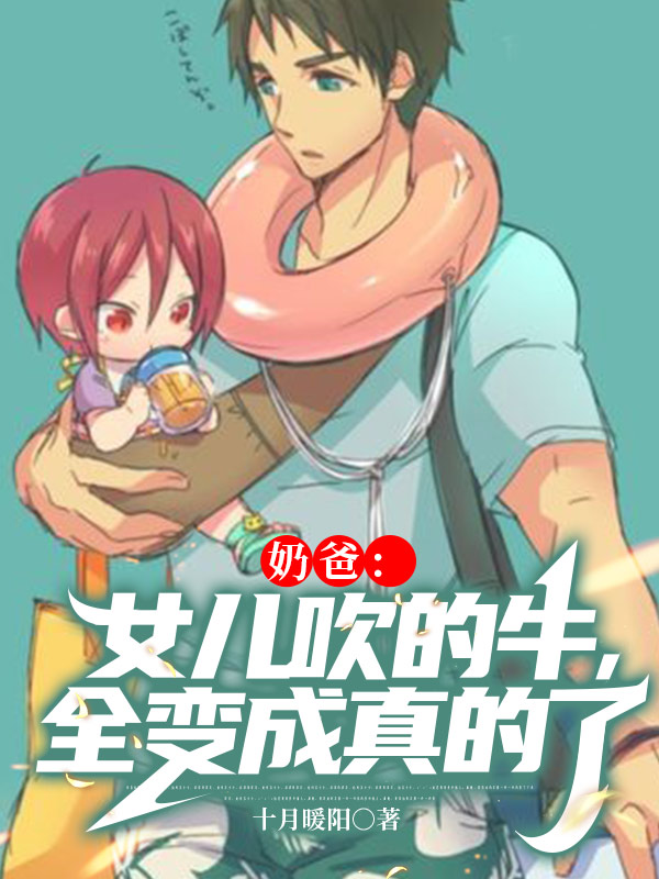 奶爸：女儿吹的牛，全变成真的了免费阅读，奶爸：女儿吹的牛，全变成真的了常小松