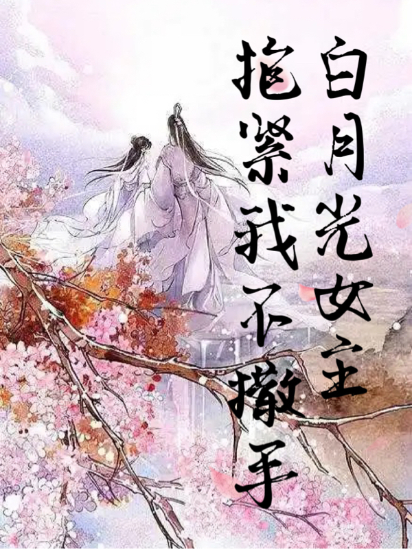 求白月光女主抱紧我不撒手小说免费资源