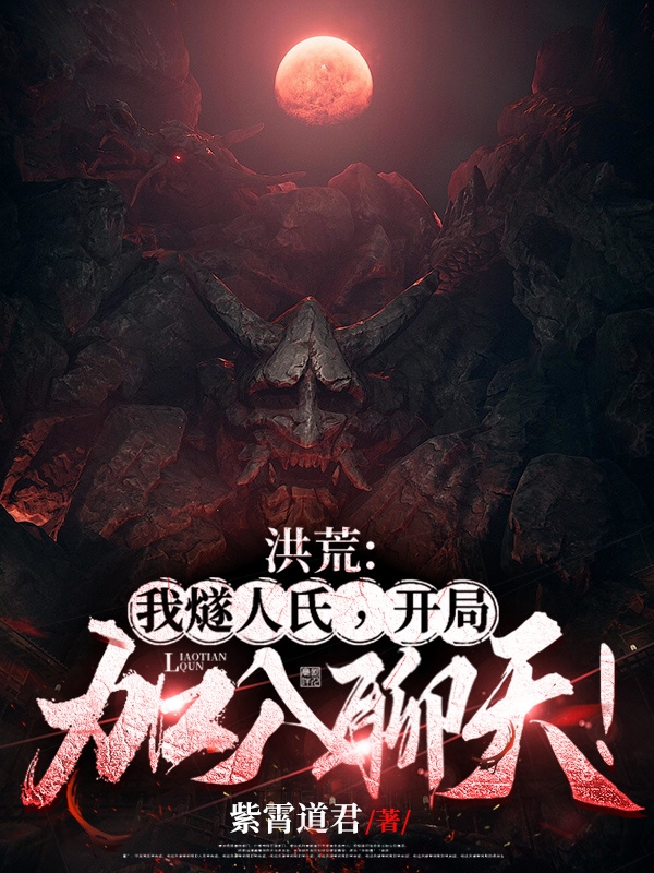 洪荒：我燧人氏，开局加入聊天！免费阅读