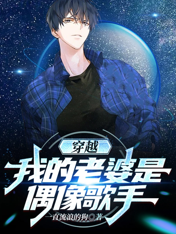 穿越：我的老婆是偶像歌手小说，穿越：我的老婆是偶像歌手全文在线阅读