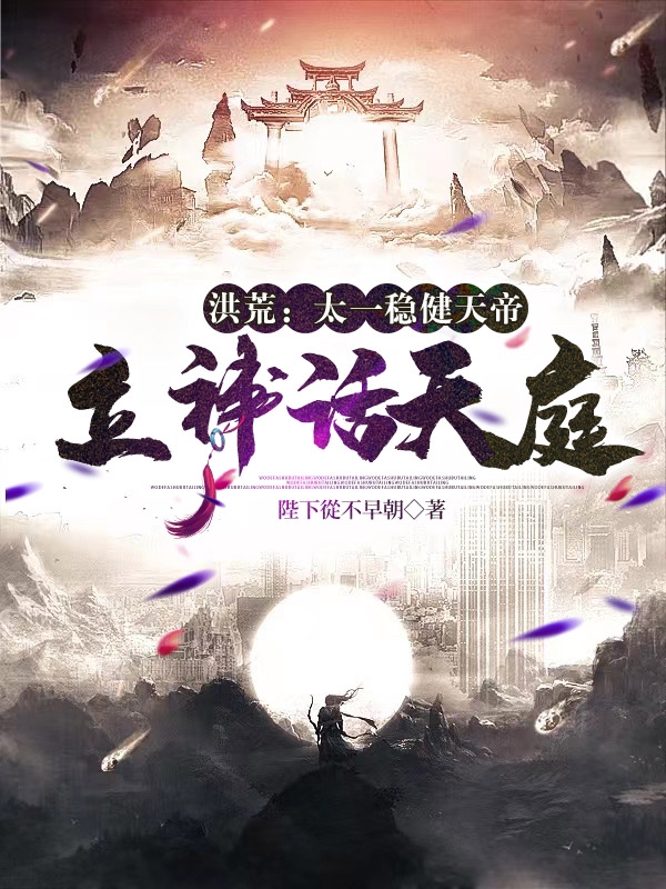 洪荒：太一稳健天帝，立神话天庭最新章节（太一小说全文阅读）-够力荐小说推荐网